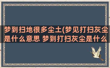 梦到扫地很多尘土(梦见打扫灰尘是什么意思 梦到打扫灰尘是什么预兆)